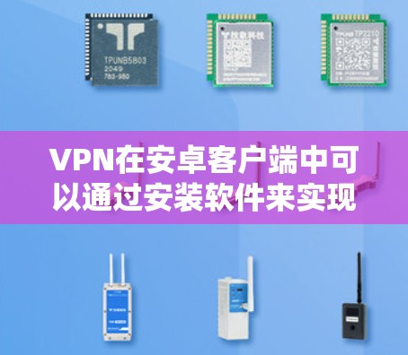 VPN在安卓客户端中可以通过安装软件来实现。以下是一些常见的VPN软件及其下载链接 VPN在安卓客户端中可以通过安装软件来实现。以下是一些常见的VPN软件及其下载链接