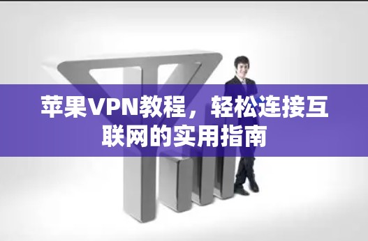 苹果VPN教程，轻松连接互联网的实用指南