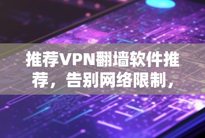 推荐VPN翻墙软件推荐，告别网络限制，轻松连接全球互联网