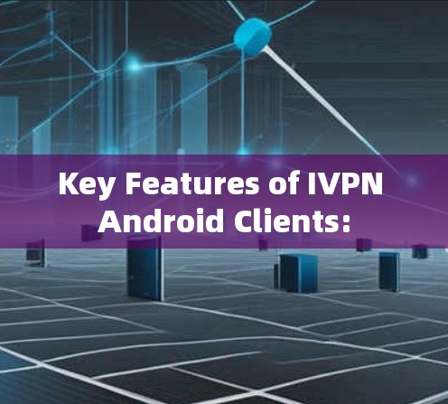 Key Features of IVPN Android Clients: