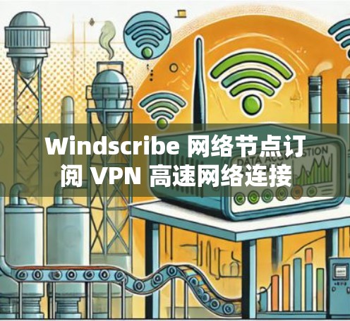 Windscribe 网络节点订阅 VPN 高速网络连接