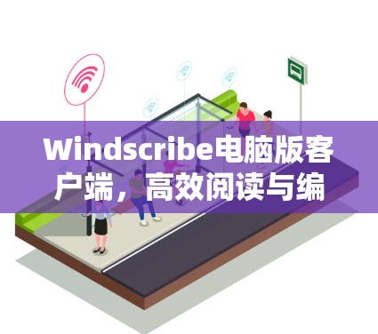 Windscribe电脑版客户端，高效阅读与编辑的全能工具