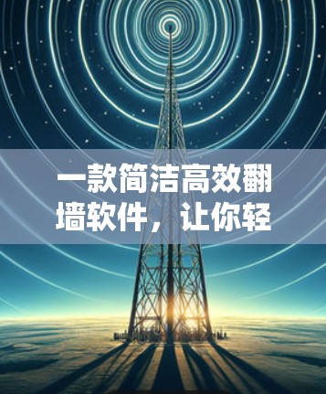 一款简洁高效翻墙软件，让你轻松告别网络封锁