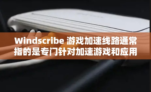 Windscribe 游戏加速线路通常指的是专门针对加速游戏和应用功能的软件包管理工具。以下是一些常用的加速软件和它们的特点