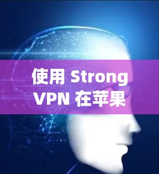 使用 StrongVPN 在苹果设备上是一个安全且便捷的方式。以下是详细的步骤指南