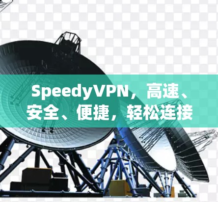 SpeedyVPN，高速、安全、便捷，轻松连接全球！