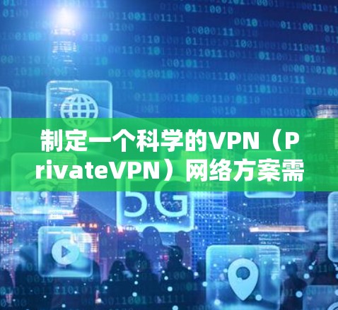 制定一个科学的VPN（PrivateVPN）网络方案需要综合考虑技术、安全性、费用、隐私保护以及用户个人需求等因素。以下是一个科学的VPN网络方案框架，供您参考