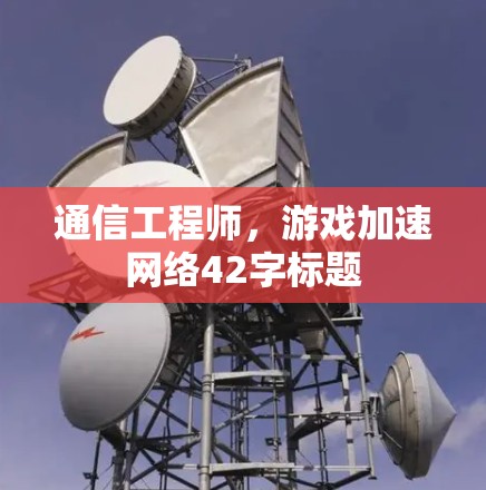 通信工程师，游戏加速网络42字标题