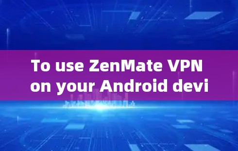 To use ZenMate VPN on your Android device,follow these organized steps: To use ZenMate VPN on your Android device,follow these organized steps: