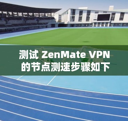 测试 ZenMate VPN 的节点测速步骤如下