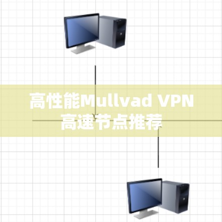 高性能Mullvad VPN高速节点推荐
