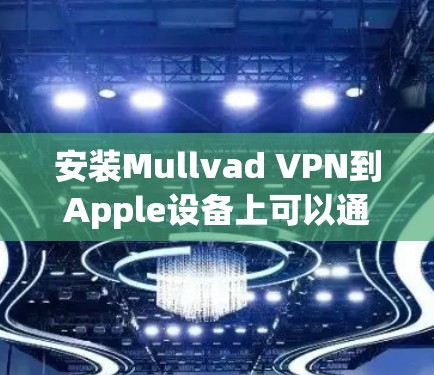 安装Mullvad VPN到Apple设备上可以通过以下步骤完成