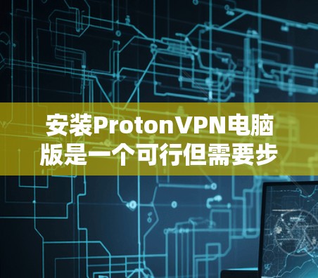 安装ProtonVPN电脑版是一个可行但需要步骤较多的过程。以下是一个详细的指南，帮助您顺利完成安装
