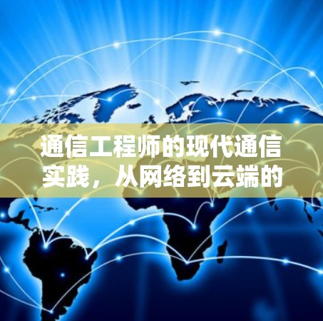 通信工程师的现代通信实践,从网络到云端的创新探索 通信工程师的现代通信实践,从网络到云端的创新探索