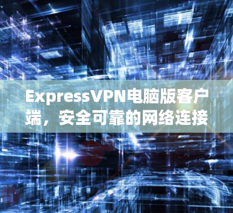 ExpressVPN电脑版客户端，安全可靠的网络连接
