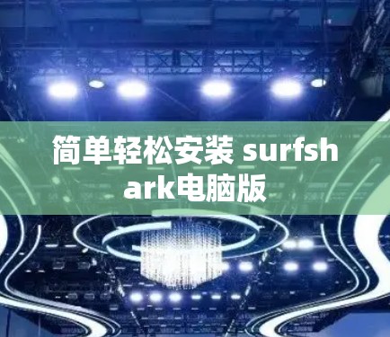 简单轻松安装 surfshark电脑版 简单轻松安装 surfshark电脑版