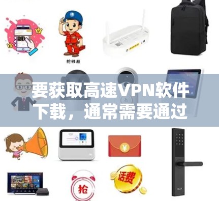 要获取高速VPN软件下载，通常需要通过可靠的VPN服务进行注册和下载。以下是一些步骤和注意事项，帮助您找到并下载安全的VPN软件