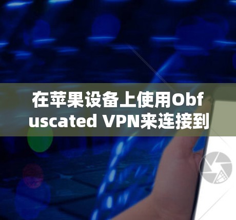 在苹果设备上使用Obfuscated VPN来连接到互联网，可以按照以下步骤进行