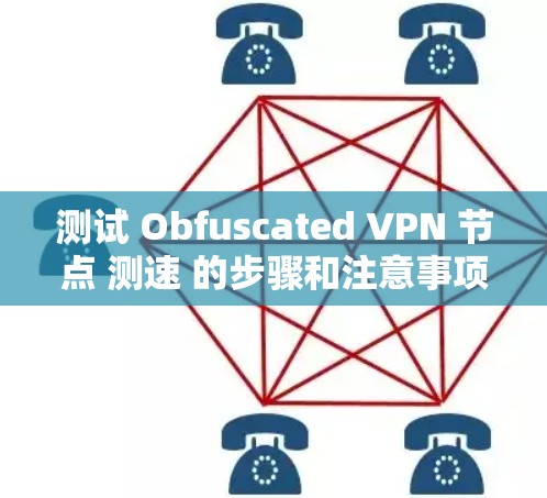 测试 Obfuscated VPN 节点 测速 的步骤和注意事项 测试 Obfuscated VPN 节点 测速 的步骤和注意事项