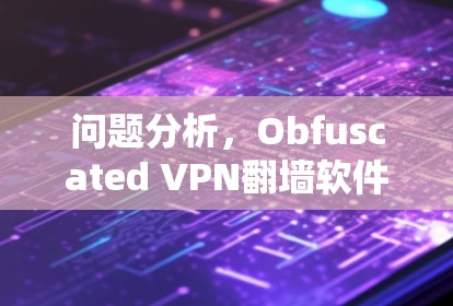 问题分析,Obfuscated VPN翻墙软件和梯子工具 问题分析,Obfuscated VPN翻墙软件和梯子工具