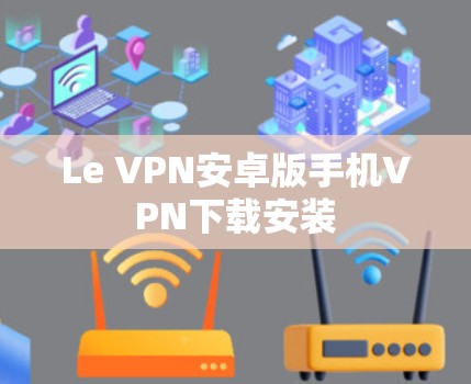 Le VPN安卓版手机VPN下载安装