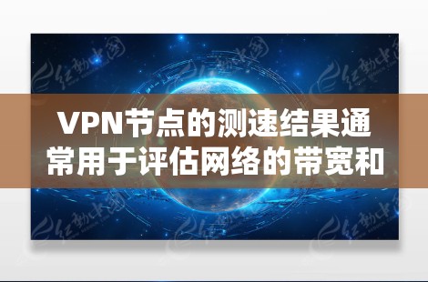 VPN节点的测速结果通常用于评估网络的带宽和连接速度。以下是一些关于VPN节点测速的一些关键点和建议 VPN节点的测速结果通常用于评估网络的带宽和连接速度。以下是一些关于VPN节点测速的一些关键点和建议
