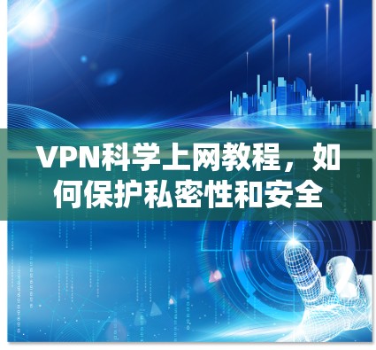 VPN科学上网教程，如何保护私密性和安全