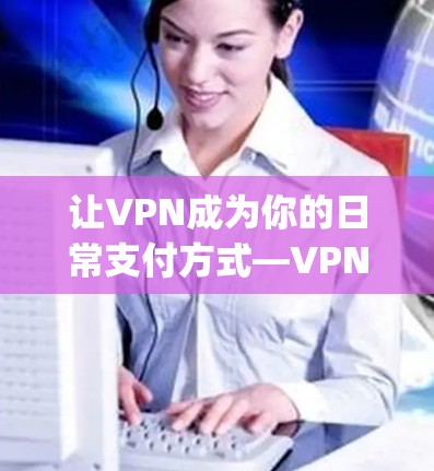 让VPN成为你的日常支付方式—VPNhub免费VPN软件下载|简单便捷，安全可靠