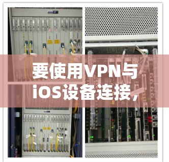 要使用VPN与iOS设备连接,您可以按照以下步骤进行 要使用VPN与iOS设备连接,您可以按照以下步骤进行