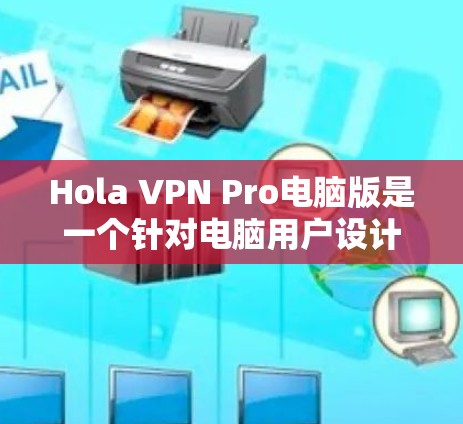 Hola VPN Pro电脑版是一个针对电脑用户设计的VPN客户端,旨在提供流畅的远程访问体验。如果你正在寻找一个适合电脑设备的VPN应用,可以按照以下步骤进行选择和下载 Hola VPN Pro电脑版是一个针对电脑用户设计的VPN客户端,旨在提供流畅的远程访问体验。如果你正在寻找一个适合电脑设备的VPN应用,可以按照以下步骤进行选择和下载
