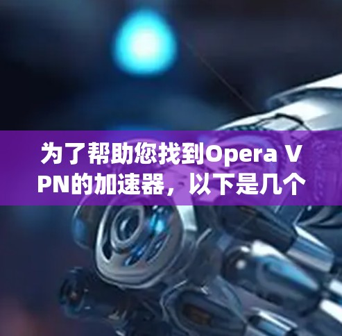 为了帮助您找到Opera VPN的加速器,以下是几个可靠的来源,您可以访问这些网站获取业内的VPN加速器 为了帮助您找到Opera VPN的加速器,以下是几个可靠的来源,您可以访问这些网站获取业内的VPN加速器