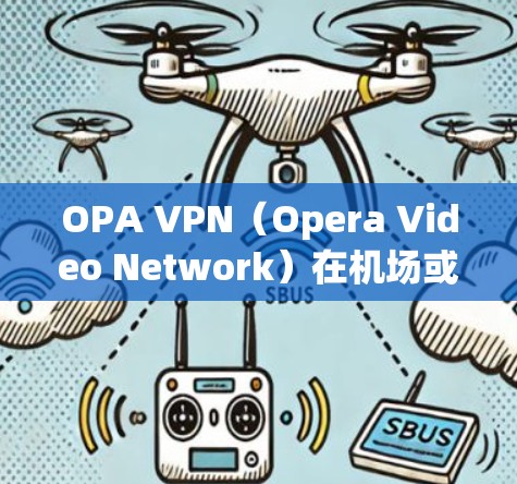 OPA VPN（Opera Video Network）在机场或附近的地点提供VPN服务，以帮助用户访问视频内容，例如电影、电视剧或流媒体服务。以下是一些常见的机场或地区的OPA VPN节点推荐