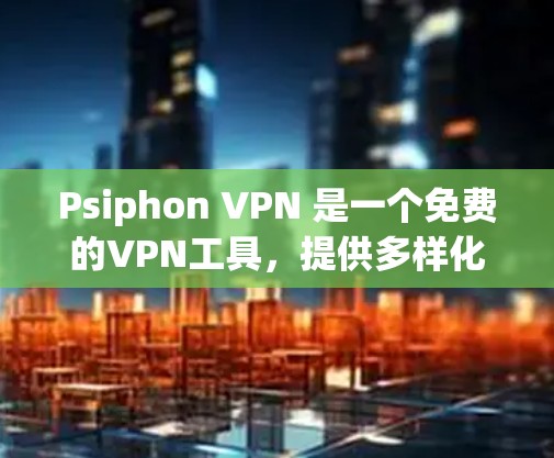 Psiphon VPN 是一个免费的VPN工具，提供多样化的视频VPN服务。以下是使用它的一些关键点和注意事项