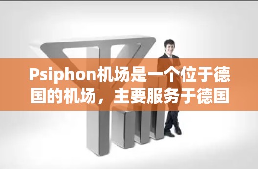 Psiphon机场是一个位于德国的机场，主要服务于德国和西欧的eron代经济区。以下是Psiphon机场的主要节点和高速线路信息