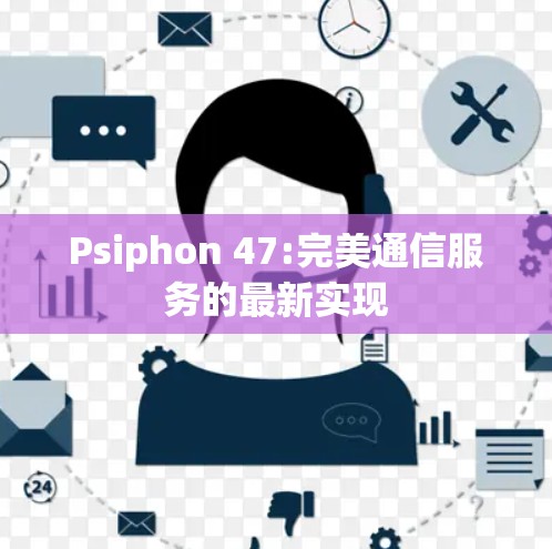 Psiphon 47:完美通信服务的最新实现