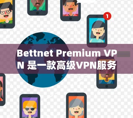 Bettnet Premium VPN 是一款高级VPN服务，支持高速网络连接。以下是下载和使用Bettnet Premium VPN的详细步骤
