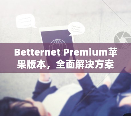Betternet Premium苹果版本，全面解决方案的创新