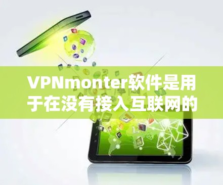VPNmonter软件是用于在没有接入互联网的情况下访问外部网络的工具，通常通过加密加密信息来实现。以下是关于VPNmonter软件的详细分析和解决方案