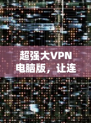 超强大VPN电脑版，让连接更自由的解决方案