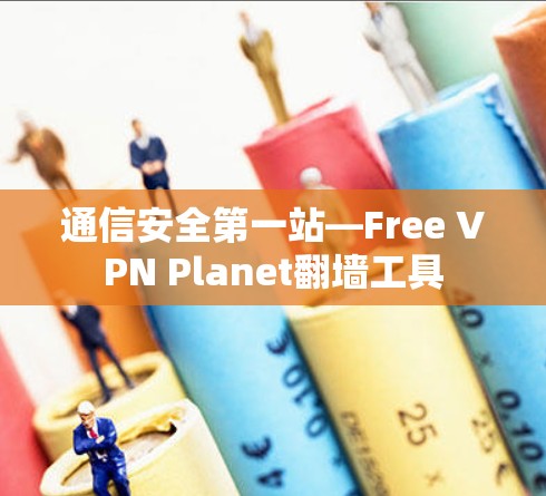 通信安全第一站—Free VPN Planet翻墙工具 通信安全第一站—Free VPN Planet翻墙工具