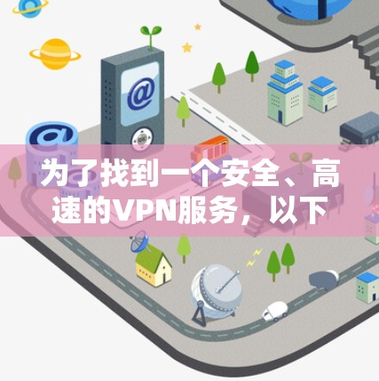 为了找到一个安全、高速的VPN服务，以下是一些推荐步骤和建议