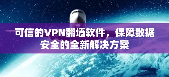 可信的VPN翻墙软件，保障数据安全的全新解决方案