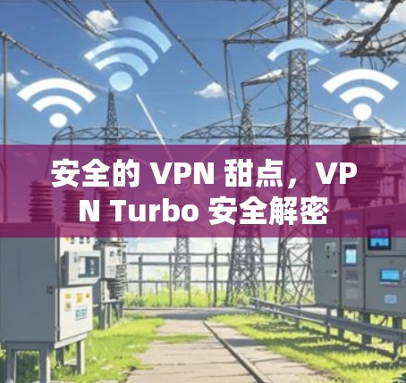 安全的 VPN 甜点，VPN Turbo 安全解密