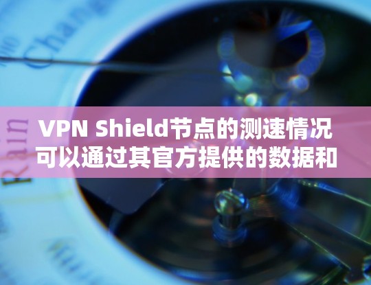 VPN Shield节点的测速情况可以通过其官方提供的数据和报告来了解。如果你指的是某个特定的VPN节点，建议直接访问其官方网站或联系其技术支持获取最新测速数据
