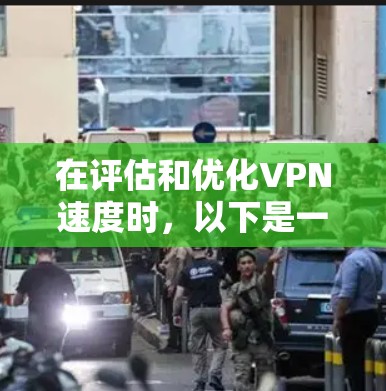 在评估和优化VPN速度时，以下是一些关键步骤和考虑因素