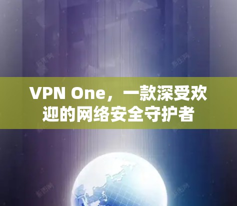 VPN One，一款深受欢迎的网络安全守护者