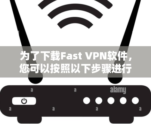 为了下载Fast VPN软件，您可以按照以下步骤进行