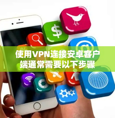 使用VPN连接安卓客户端通常需要以下步骤