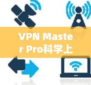 VPN Master Pro科学上网是一个系统性的学习过程,旨在通过科学的加密技术和算法,帮助用户高效、安全、便捷地进行上网。以下是对该主题的分步解释 VPN Master Pro科学上网是一个系统性的学习过程,旨在通过科学的加密技术和算法,帮助用户高效、安全、便捷地进行上网。以下是对该主题的分步解释