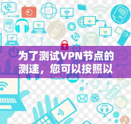 为了测试VPN节点的测速，您可以按照以下步骤进行